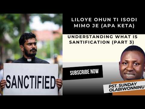 LILOYE OHUN TI ISODI MIMO JE APA KETA UNDERSTANDING WHAT SANTIFICATION IS PART 3