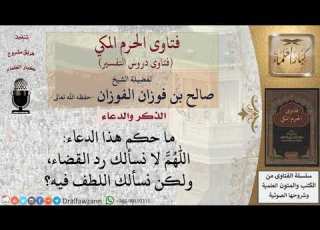  ما صحة قول الداعي اللهم لا نسألك رد القضاء ولكن نسألك اللطف فيه للشيخ الفوزان