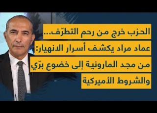  الحزب خرج من رحم التطر ف عماد مراد يكشف الانهيار من مجد المارونية إلى خضوع بر ي والشروط الأميركية