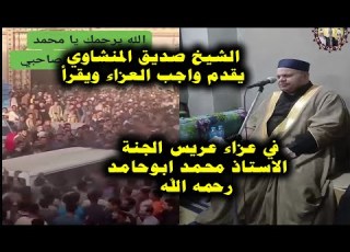  عزاء عريس الجنة محمد ابوحامد والشيخ صديق المنشاوي يقدم واجب العزاء ويقرأ تلاوة باكية بخشوع منشاوي