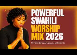 Powerful Swahili Worship Mix 2026 Nyimbo Bora Za Kuabudu Maombi Nonstop Gospel Mungu Anajua