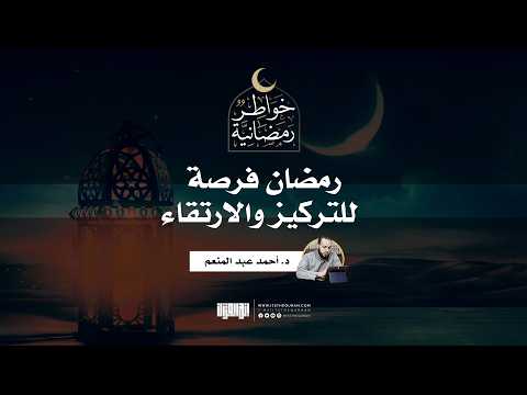رمضان فرصة للتركيز والارتقاء د أحمد عبد المنعم