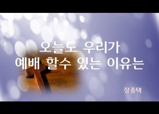  악보영상찬양 오늘도 우리가 예배 할수 있는 이유는 장종택