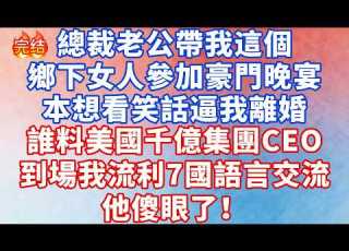 總裁老公帶我這個鄉下女人參加豪門晚宴 本想看笑話逼我離婚 誰料美國千億集團CEO到場 我流利7國語言交流 他傻眼了 情感故事 深夜淺讀 幸福人生 小说 爽文 人生感悟 出軌 故事頻道