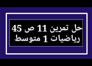  حل تمرين 11 ص 45 رياضيات 1 متوسط