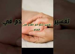  تفسير حلم رؤية الالم القدم في المنام