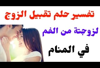 تفسير حلم تقبيل الزوج لزوجته من الفم في المنام حلم تقبيل الزوجة لزوجها من الفم