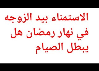 حكم الاستمناء بيد الزوجه في نهار رمضان هل يبطل صيامه وماذا على الزوجة