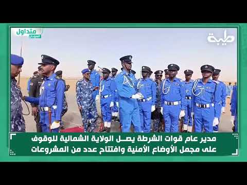 مدير عام قوات الشرطة يصل الولاية الشمالية للوقوف على مجمل الأوضاع الأمنية وافتتاح عدد من المشروعات