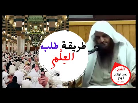 طريقة طلب العلم للشيخ عبد الرزاق البدر حفظه الله