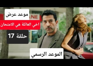 الموعد الرسمي موعد عرض مسلسل اخي العائلة هي الامتحان الحلقة 17