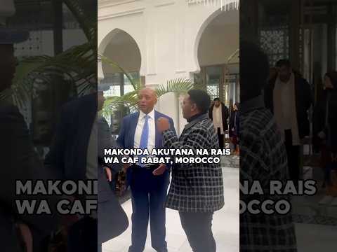 MAKONDA AKUTANA NA RAIS WA CAF MOROCCO MAKONDA AKUTANA NA RAIS WA CAF MOROCCO