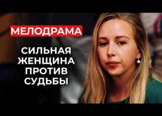 СИЛЬНАЯ ГЕРОИНЯ И СЛОЖНЫЙ ВЫБОР ОНА СМОГЛА ПОДНЯТЬСЯ ПОСЛЕ САМОГО ТЯЖЁЛОГО УДАРА Русские сериалы