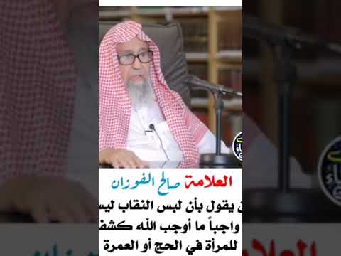 هناك من يقول بأن لبس النقاب ليس بواجب لفضيلة الشيخ العلامة صالح الفوزان حفظه الله تعالى