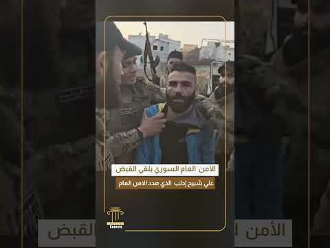 الأمن العام السوري يلقي القبض علي شبيح إدلب الذي هدد الامن العام