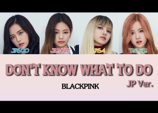 Japanese Romaji BLACKPINK 블랙핑크 ブラックピンク Don T Know What To Do Japanese Ver 日本語バージョン