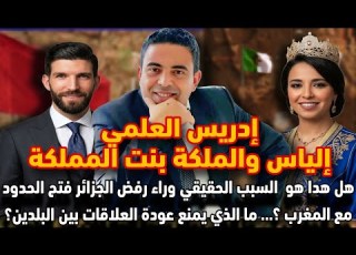  إدريس العلمي و إلياس والملكة هل هذا هو سبب حقيقي وراء رفض الجزائر فتح الحدود مع المغرب