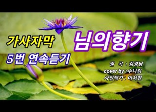  님의향기 5번연속듣기 원곡 김경남 수니킴 연꽃 사진작가이서현 수련 홈레코딩