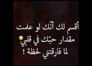 اقسم لك انك لو علمت مقدار حبك في قلبي لما فارقتني لحظه