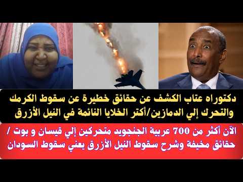 عاجل دكتورة عتاب الكشف عن حقائق خطيرة سقوط الكرمك لتحرك إلي الدمازين الخلايا النائمة النيل الأزرق