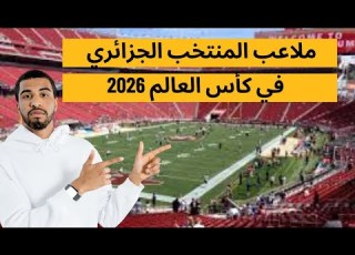 رسميا ملاعب مباريات الجزائر في كأس العالم 2026 ومقر إقامة الخضر في أمريكا