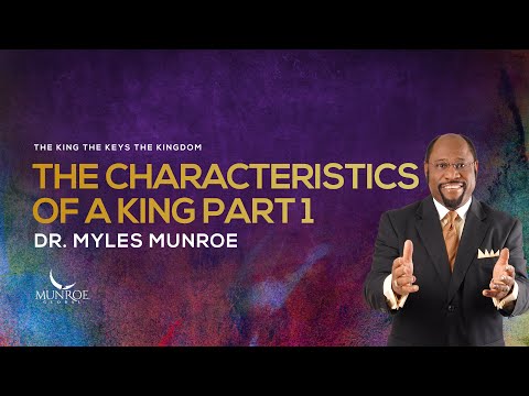 The Characteristics Of A King Part 1 Dr Myles Munroe
