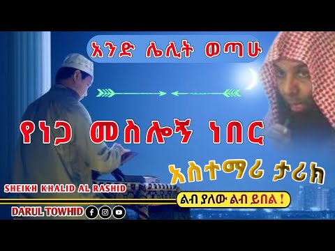 አንድ ሌሊት ወጣሁ የነጋ መስሎኝ ነበር New Amharic Dawa አስተማሪ ታሪክ Sheik Khalid Al Rashid DarulTowhid
