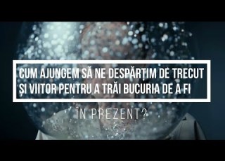  Cum Ajungem Să Ne Despărțim De Trecut și Viitor Pentru A Trăi Bucuria De A Fi în Prezent