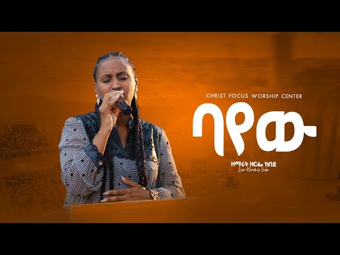 ባየው ባየው Bayew Singer Zerfie Kebede ዘማሪት ዘርፌ ከበደ Christ Focus Worship Center
