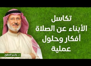  تكاسل الابناء عن الصلاة افكار وحلول د جاسم المطوع