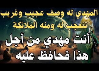 المهدي له وصف عجيب وغريب تتعجل له ومنه الملائكة أنت مهدي من أجل هذا فحافظ عليه المهدي المنتظر