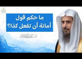 ما حكم قول أمانة أن تفعل كذا الشيخ أ د سعد الخثلان