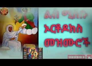  እጅግ ድንቅ ልብ ሚስቡ ኦርቶዶክስመዝሙሮች