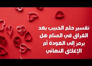 تفسير حلم الحبيب بعد الفراق في المنام هل يرمز إلى العودة أم الإغلاق النهائي