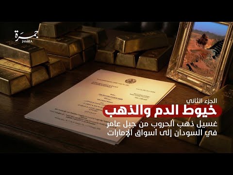 الجزء الثاني خيوط الدم والذهب غسيل ذهب الحروب من جبل عامر في السودان إلى أسواق الإمارات