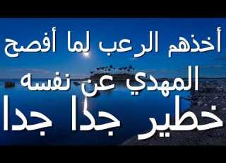  اخذهم الرعب لما أفصح المهدي عن نفسه خطير جدا جدا