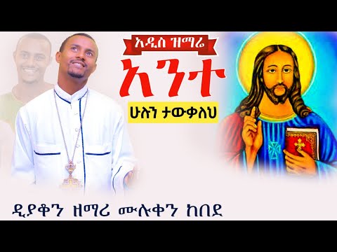 አንተ ሁሉን ታውቃለህ አዲስ መዝሙር ዲያቆን ዘማሪ ሙሉቀን ከበደ New Orthodox Tewahido Mezmur