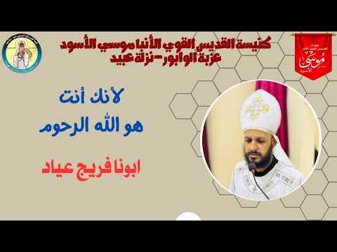 لأنك أنت هو الله الرحوم ابونا فريج عياد