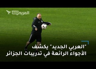  العربي الجديد يكشف الأجواء الرائعة في تدريبات الجزائر