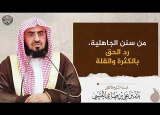  من سنن الجاهلية رد الحق بالكثرة والقلة الشيخ بدر العتيبي