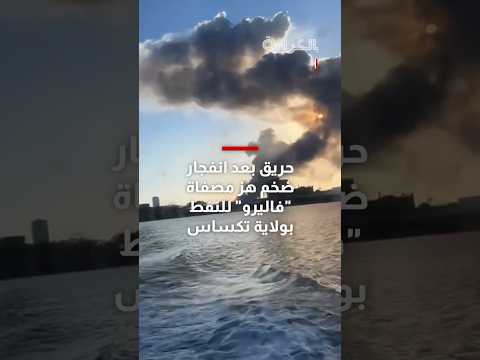 شاهد حريق بعد انفجار ضخم هز مصفاة فاليرو للنفط بولاية تكساس الأمريكية