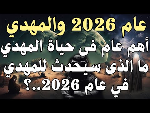 عام 2026 والمهدي أهم عام فى حياة المهدي ما الذى سيحدث للمهدي في عام 2026