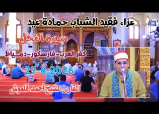 الشيخ أحمد قلموش النحل عزاء فقيد الشباب حمادة عيد من كفر العرب فارسكور دمياط27 6 2026