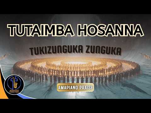 TUTAIMBA HOSANNA TUKIZUNGUKA ZUNGUKA KITI CHA ENZI AMAPIANO GOSPEL Worship Direction Praisesongs