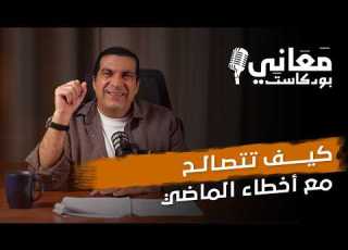 بودكاست معاني كيف تتصالح مع أخطاء الماضي عمرو خالد