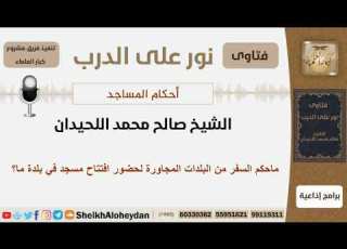  ماحكم السفر من البلدات المجاورة لحضور افتتاح مسجد في بلدة ما الشيخ اللحيدان مشروع كبار العلماء