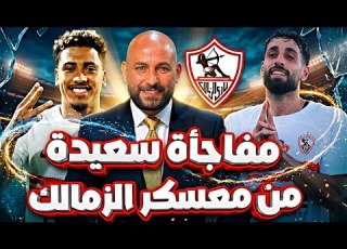 عاجل مفاجأة معسكر الزمالك تقلب موازين الاهلي الاهلي بلا دفاع ناصر منسي كلمة السر