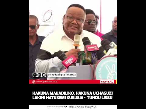 HAKUNA MABADILIKO HAKUNA UCHAGUZI LAKINI HATUSEMI KUSUSIA TUNDU LISSU