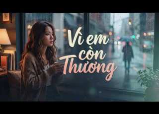  Vì Em Còn Thương Bản Ballad Buồn Khiến Hàng Triệu Trái Tim Đồng Cảm