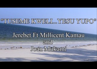  TUSEME KWELI YESU YUPO JEREBET FT MILLICENT KAMAU AND JOAN MUKAMI OFFICIAL LYRIC VISUAL VIDEO